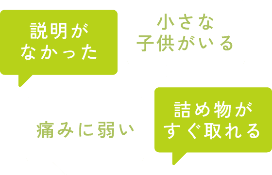 説明がなかった・痛みに弱い・小さな子どもがいる・詰め物がすぐ取れる